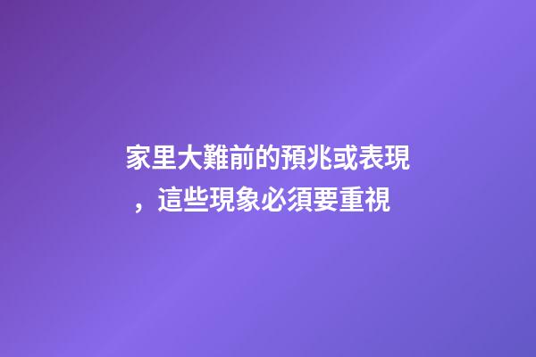 家里大難前的預兆或表現，這些現象必須要重視